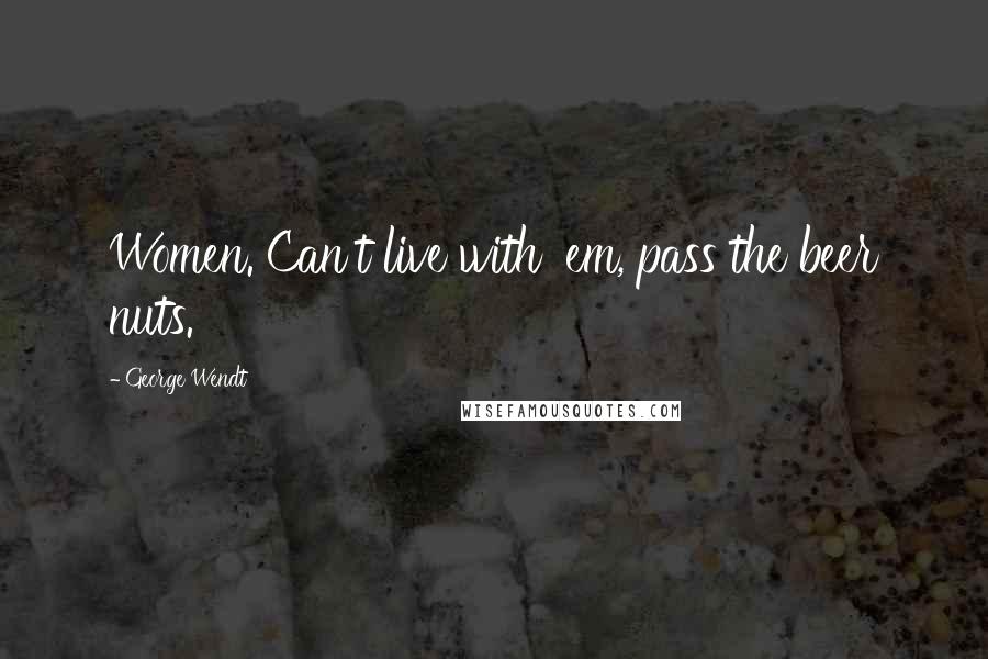 George Wendt Quotes: Women. Can't live with 'em, pass the beer nuts.