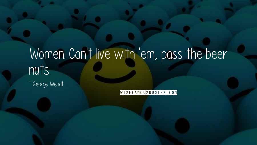 George Wendt Quotes: Women. Can't live with 'em, pass the beer nuts.