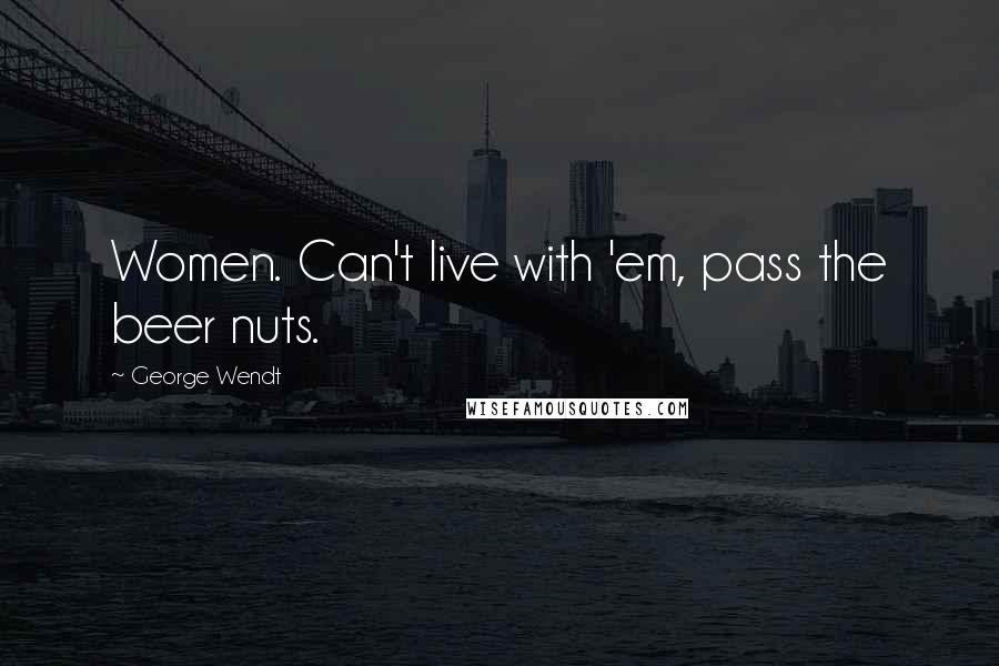 George Wendt Quotes: Women. Can't live with 'em, pass the beer nuts.