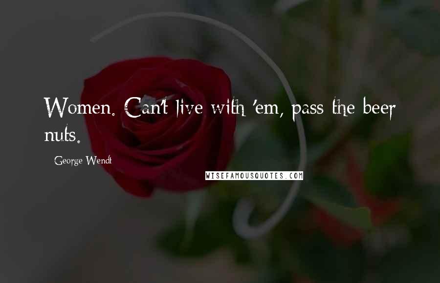 George Wendt Quotes: Women. Can't live with 'em, pass the beer nuts.