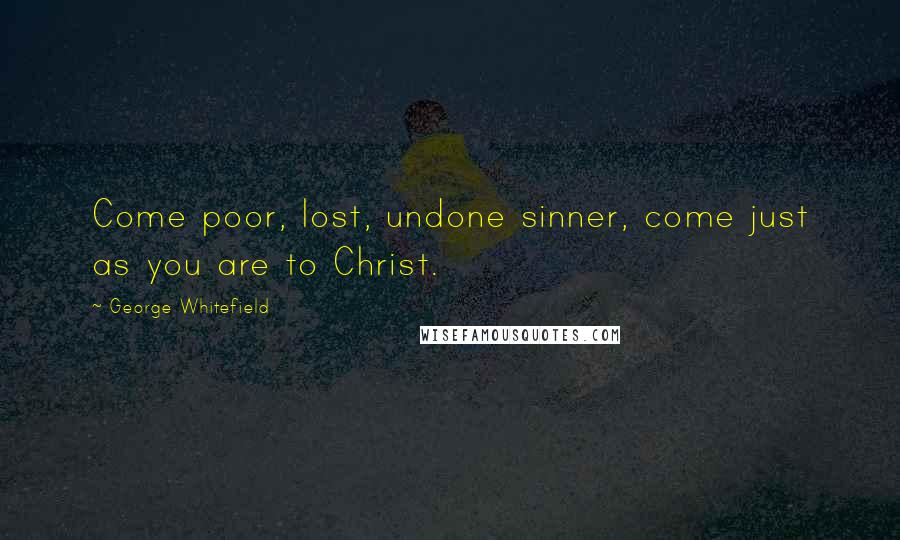 George Whitefield Quotes: Come poor, lost, undone sinner, come just as you are to Christ.