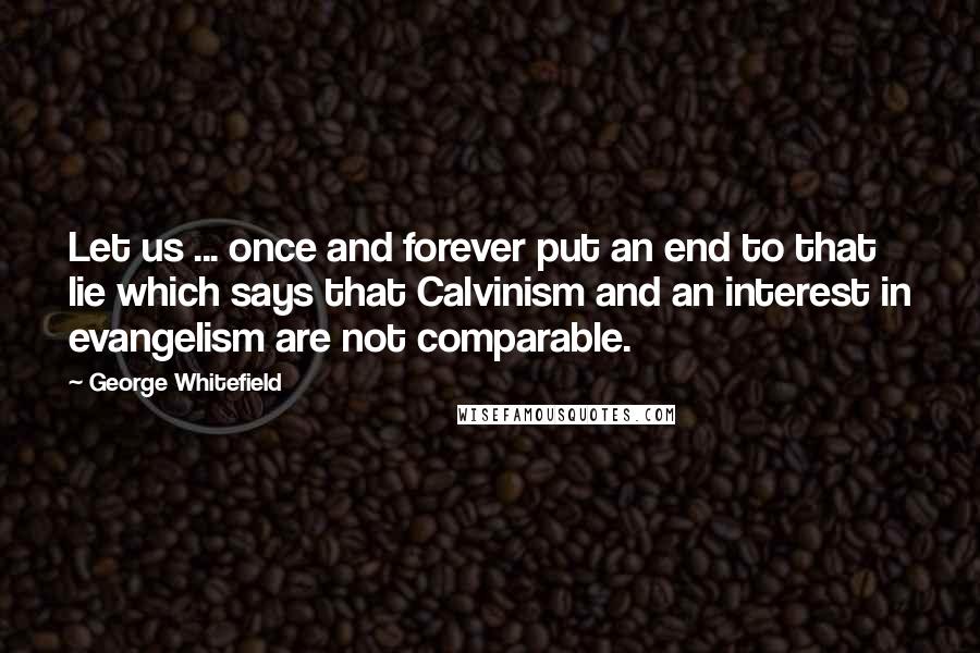 George Whitefield Quotes: Let us ... once and forever put an end to that lie which says that Calvinism and an interest in evangelism are not comparable.