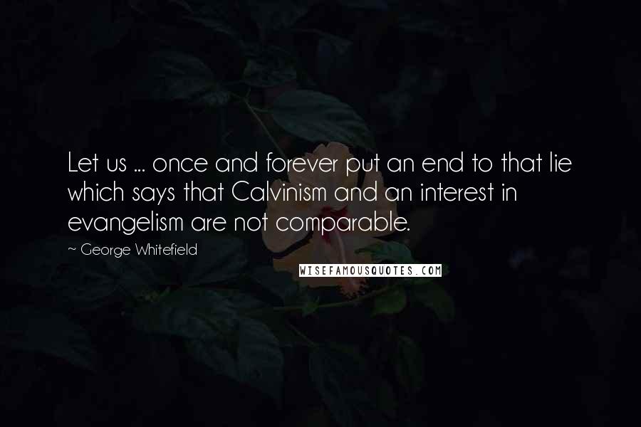 George Whitefield Quotes: Let us ... once and forever put an end to that lie which says that Calvinism and an interest in evangelism are not comparable.