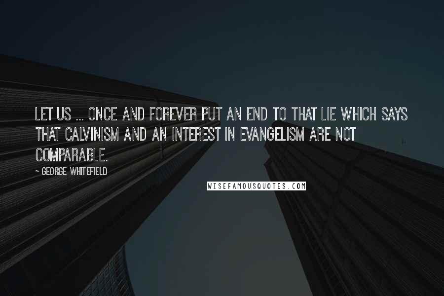 George Whitefield Quotes: Let us ... once and forever put an end to that lie which says that Calvinism and an interest in evangelism are not comparable.