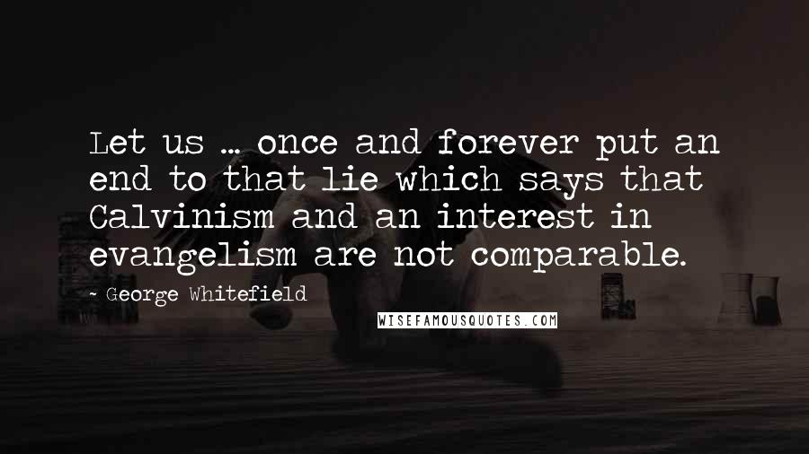 George Whitefield Quotes: Let us ... once and forever put an end to that lie which says that Calvinism and an interest in evangelism are not comparable.