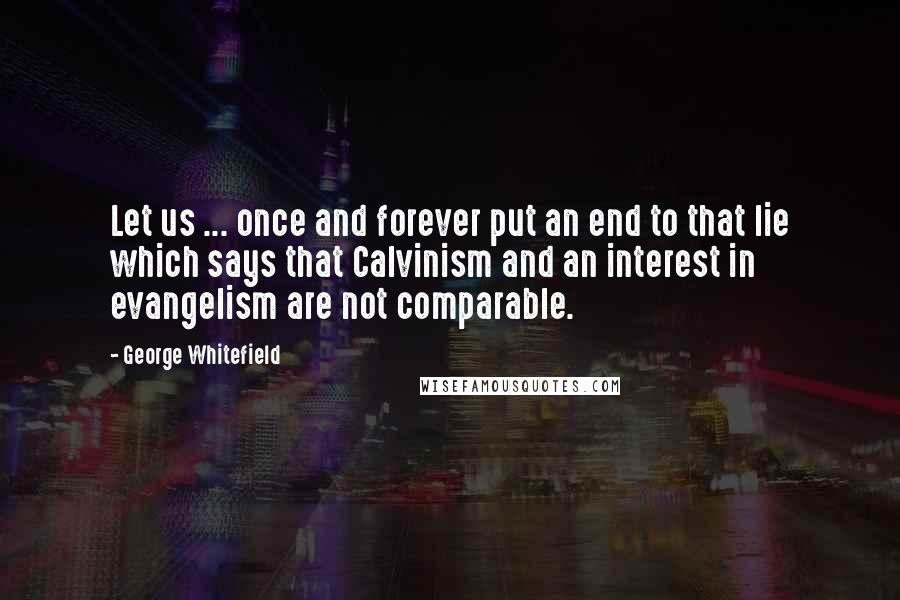 George Whitefield Quotes: Let us ... once and forever put an end to that lie which says that Calvinism and an interest in evangelism are not comparable.