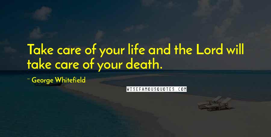 George Whitefield Quotes: Take care of your life and the Lord will take care of your death.