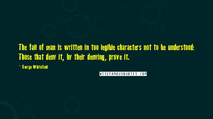 George Whitefield Quotes: The fall of man is written in too legible characters not to be understood: Those that deny it, by their denying, prove it.