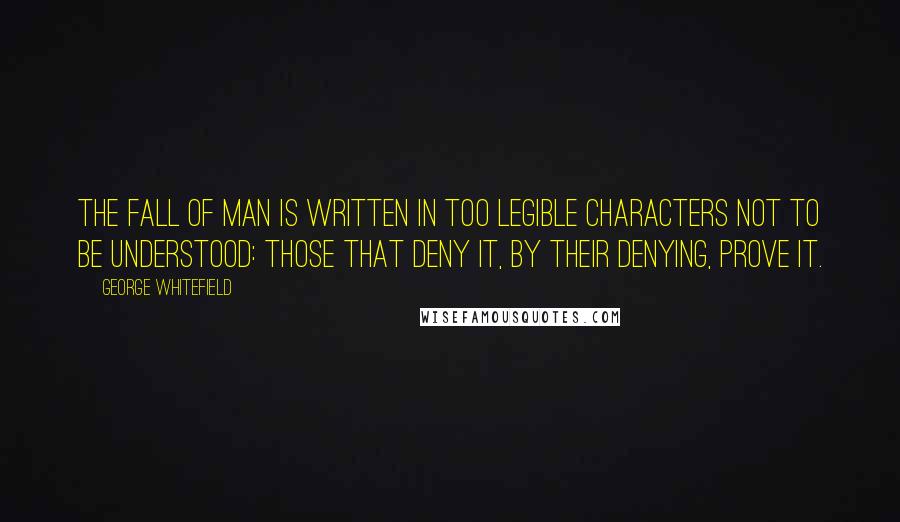 George Whitefield Quotes: The fall of man is written in too legible characters not to be understood: Those that deny it, by their denying, prove it.