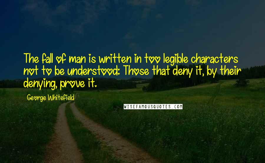 George Whitefield Quotes: The fall of man is written in too legible characters not to be understood: Those that deny it, by their denying, prove it.