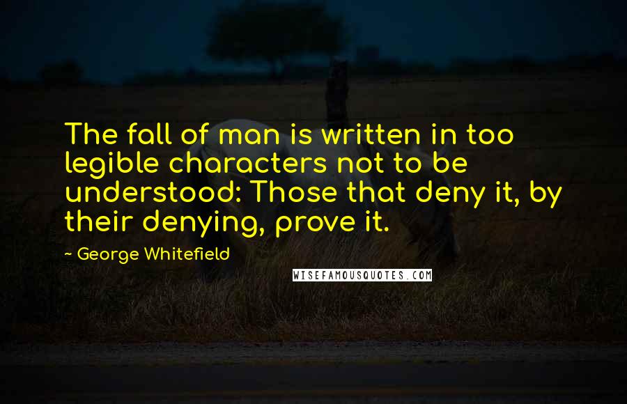 George Whitefield Quotes: The fall of man is written in too legible characters not to be understood: Those that deny it, by their denying, prove it.