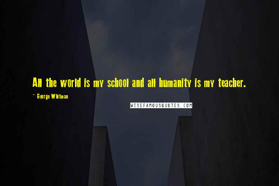 George Whitman Quotes: All the world is my school and all humanity is my teacher.