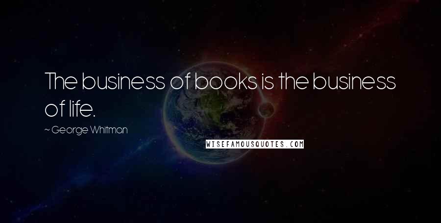 George Whitman Quotes: The business of books is the business of life.