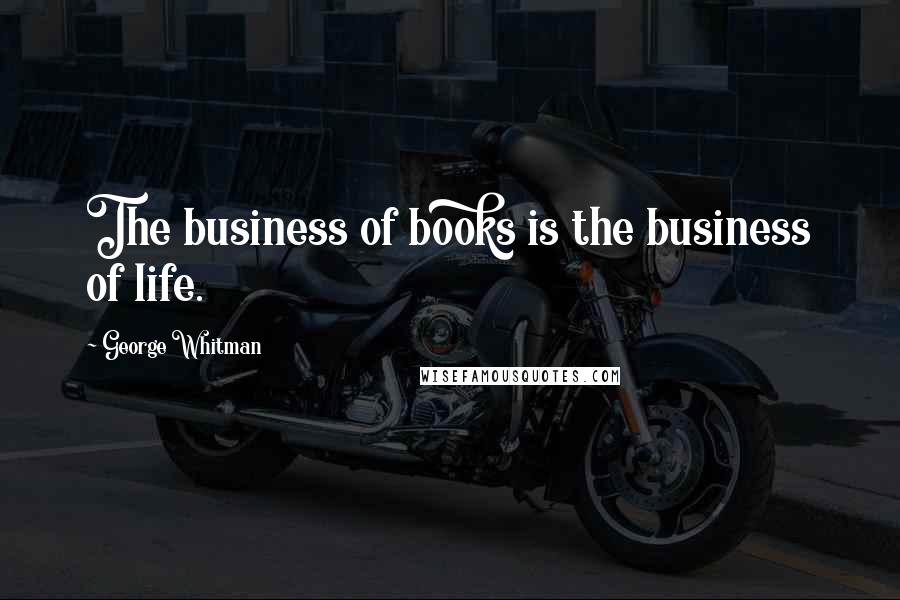 George Whitman Quotes: The business of books is the business of life.