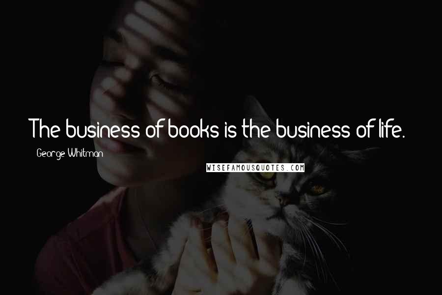 George Whitman Quotes: The business of books is the business of life.