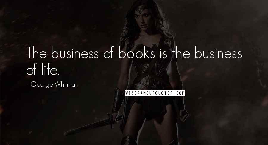 George Whitman Quotes: The business of books is the business of life.