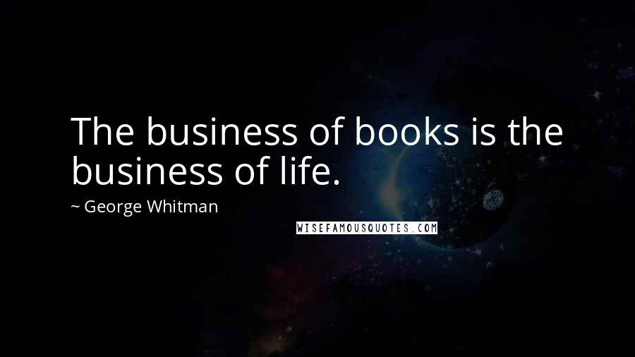 George Whitman Quotes: The business of books is the business of life.