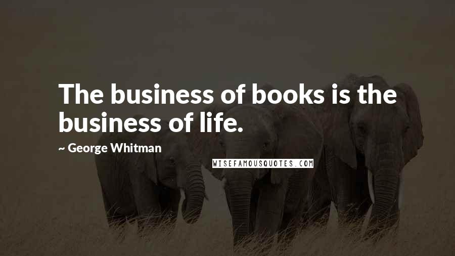 George Whitman Quotes: The business of books is the business of life.