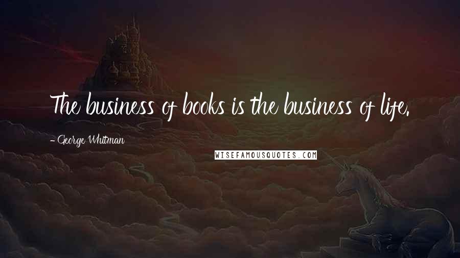 George Whitman Quotes: The business of books is the business of life.