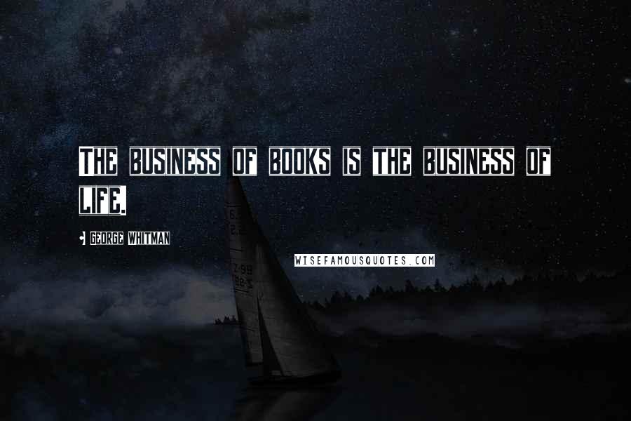 George Whitman Quotes: The business of books is the business of life.