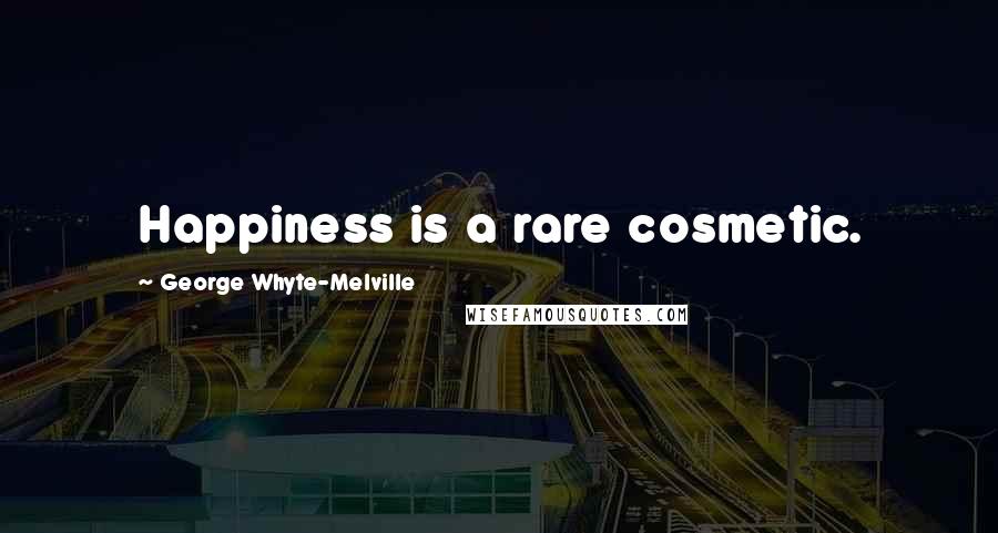 George Whyte-Melville Quotes: Happiness is a rare cosmetic.