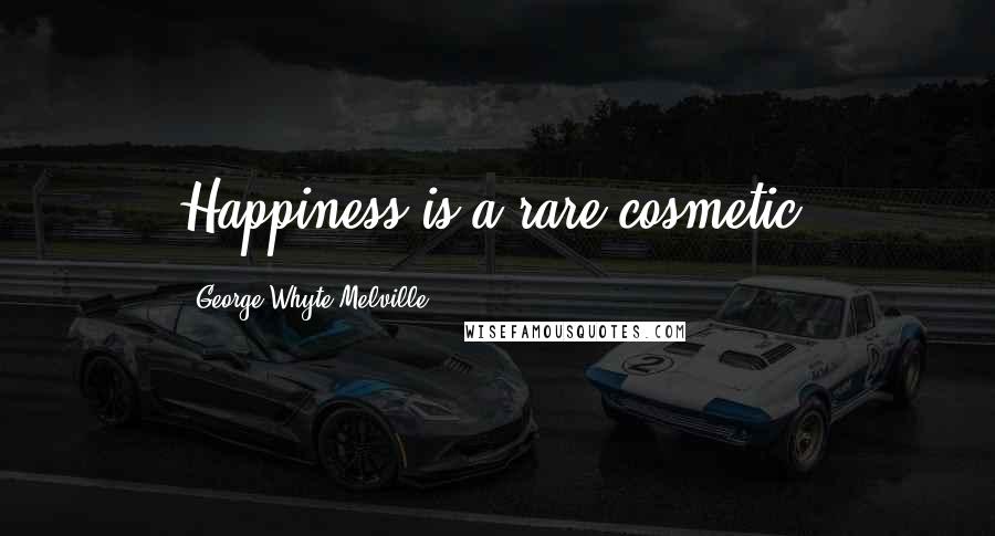 George Whyte-Melville Quotes: Happiness is a rare cosmetic.