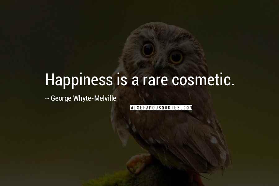 George Whyte-Melville Quotes: Happiness is a rare cosmetic.