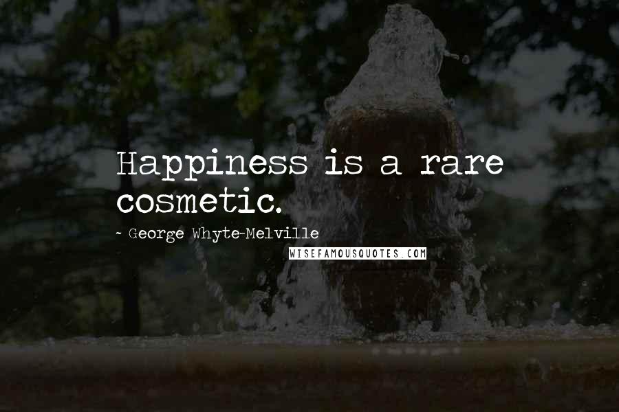 George Whyte-Melville Quotes: Happiness is a rare cosmetic.