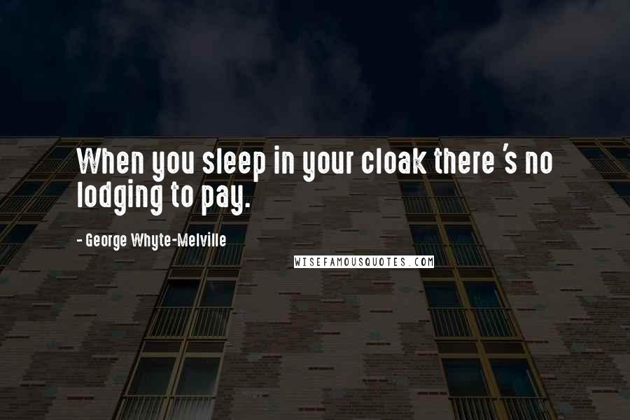 George Whyte-Melville Quotes: When you sleep in your cloak there 's no lodging to pay.