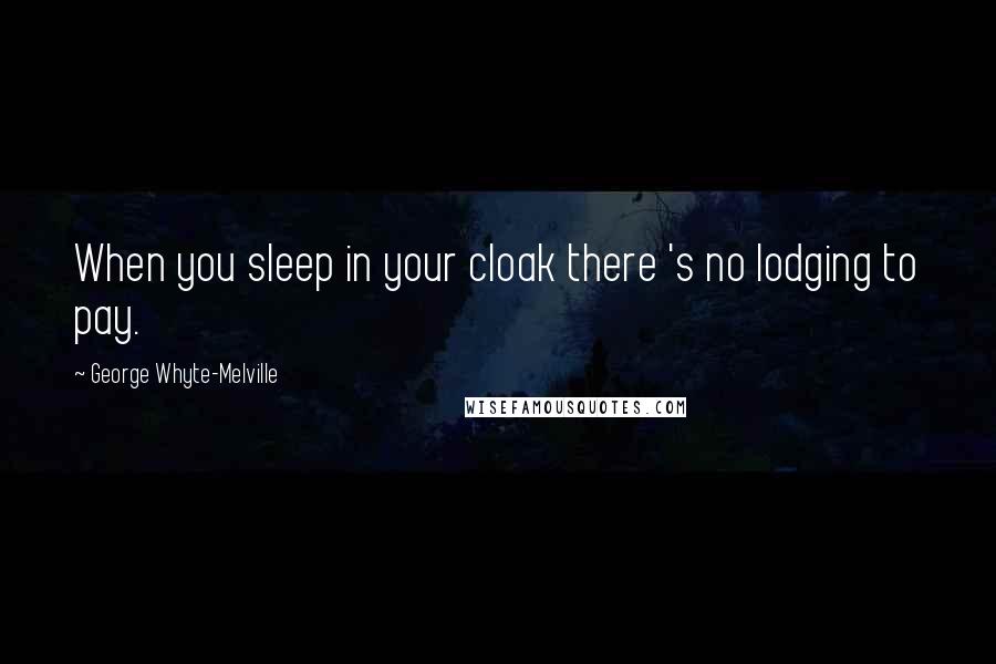 George Whyte-Melville Quotes: When you sleep in your cloak there 's no lodging to pay.