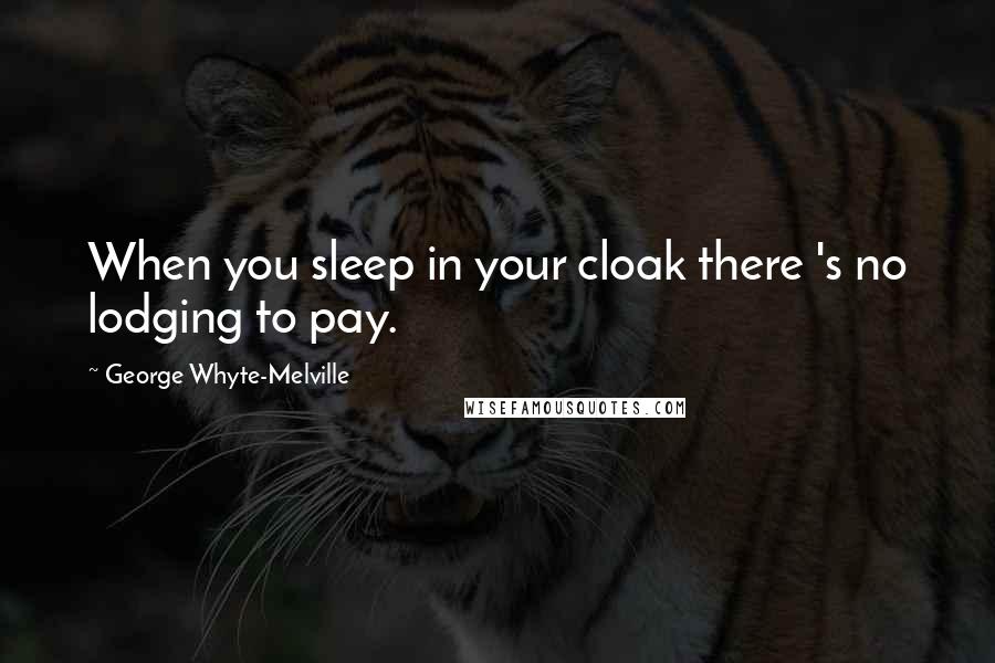 George Whyte-Melville Quotes: When you sleep in your cloak there 's no lodging to pay.