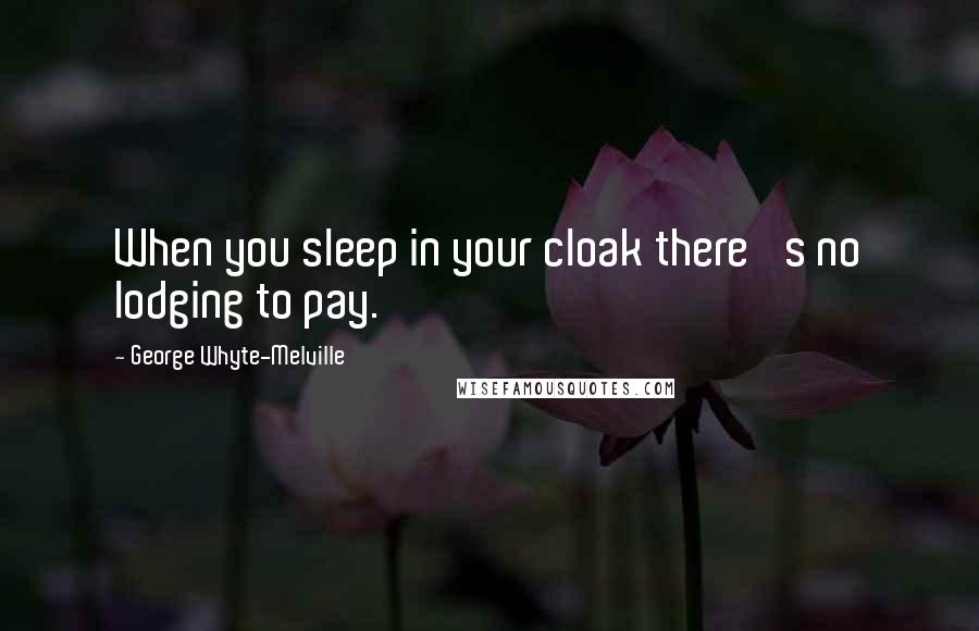 George Whyte-Melville Quotes: When you sleep in your cloak there 's no lodging to pay.