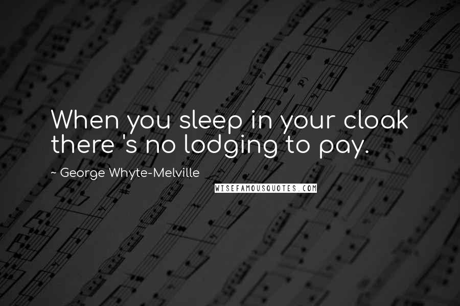 George Whyte-Melville Quotes: When you sleep in your cloak there 's no lodging to pay.