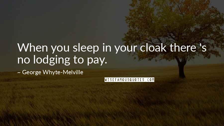 George Whyte-Melville Quotes: When you sleep in your cloak there 's no lodging to pay.