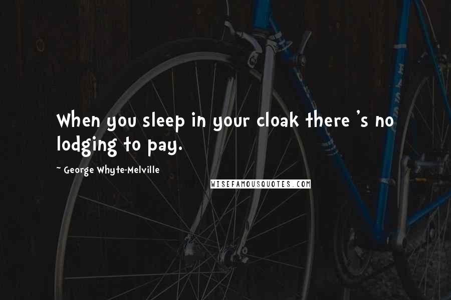 George Whyte-Melville Quotes: When you sleep in your cloak there 's no lodging to pay.