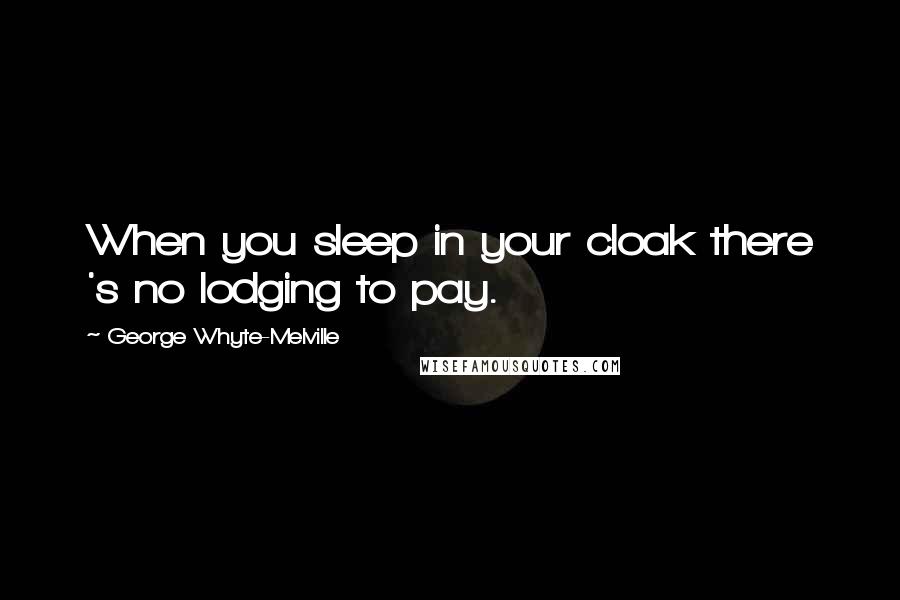 George Whyte-Melville Quotes: When you sleep in your cloak there 's no lodging to pay.