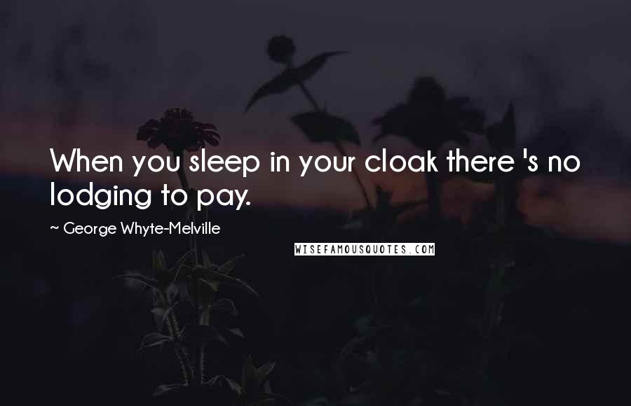 George Whyte-Melville Quotes: When you sleep in your cloak there 's no lodging to pay.