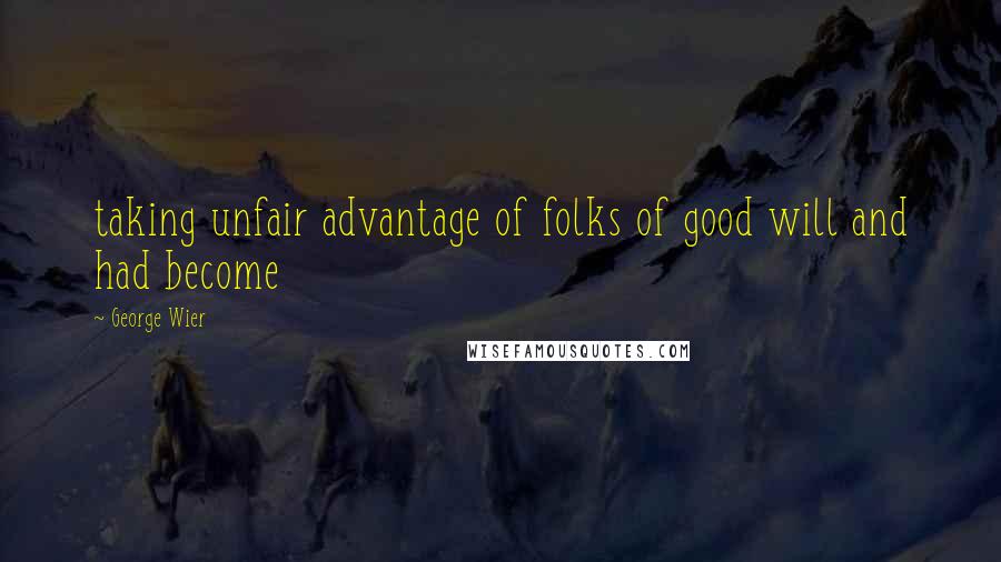 George Wier Quotes: taking unfair advantage of folks of good will and had become