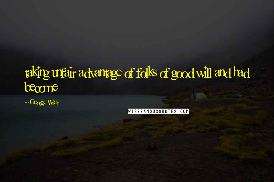 George Wier Quotes: taking unfair advantage of folks of good will and had become