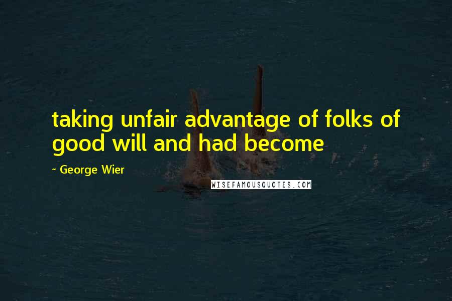 George Wier Quotes: taking unfair advantage of folks of good will and had become