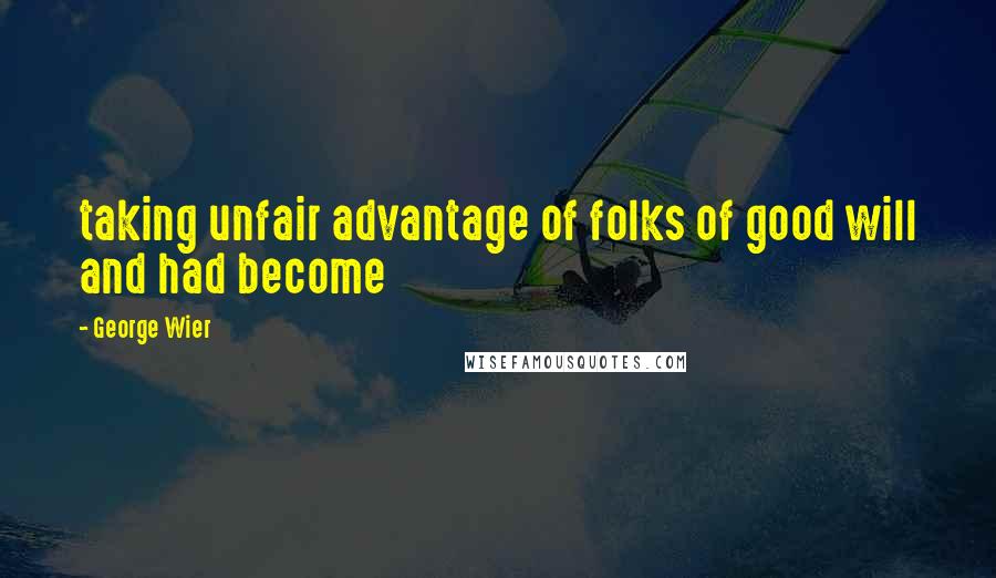 George Wier Quotes: taking unfair advantage of folks of good will and had become