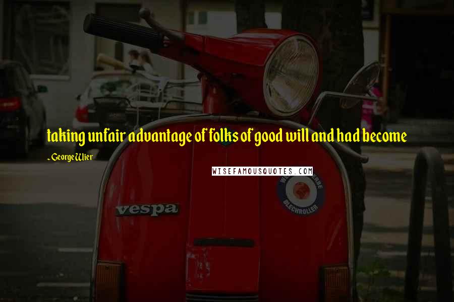 George Wier Quotes: taking unfair advantage of folks of good will and had become