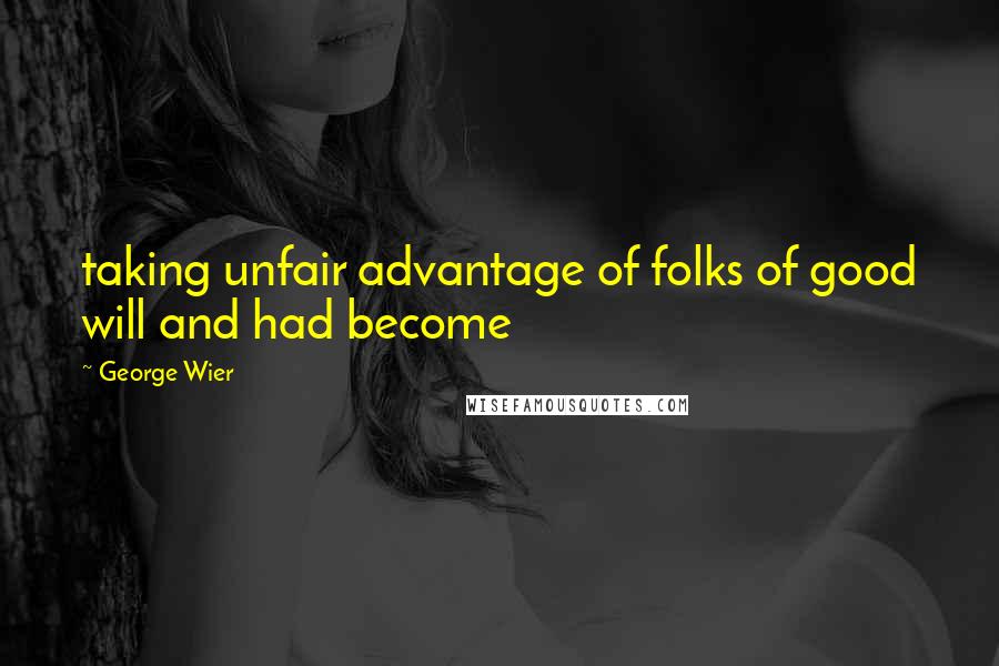 George Wier Quotes: taking unfair advantage of folks of good will and had become