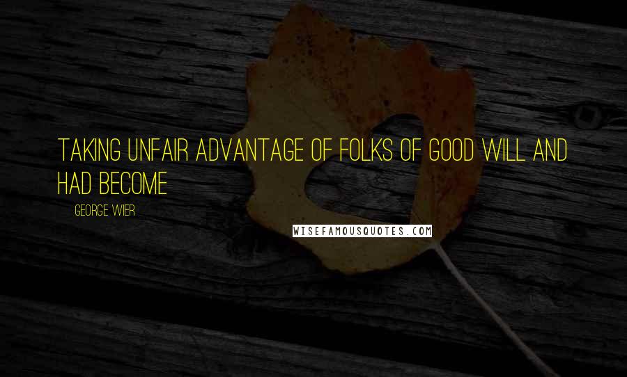 George Wier Quotes: taking unfair advantage of folks of good will and had become