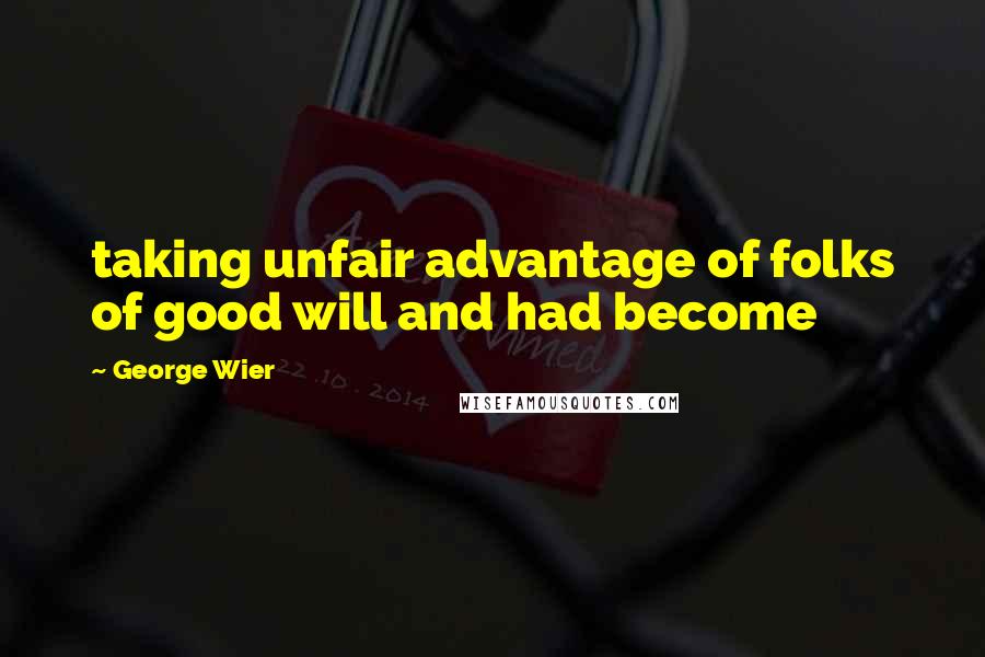 George Wier Quotes: taking unfair advantage of folks of good will and had become