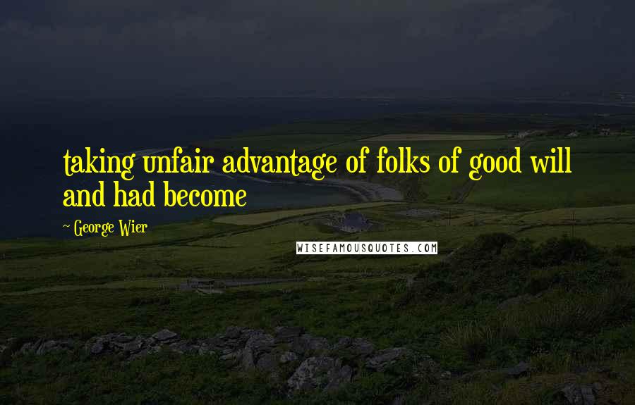 George Wier Quotes: taking unfair advantage of folks of good will and had become