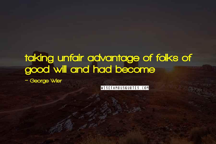 George Wier Quotes: taking unfair advantage of folks of good will and had become