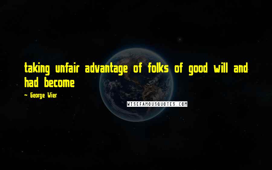 George Wier Quotes: taking unfair advantage of folks of good will and had become