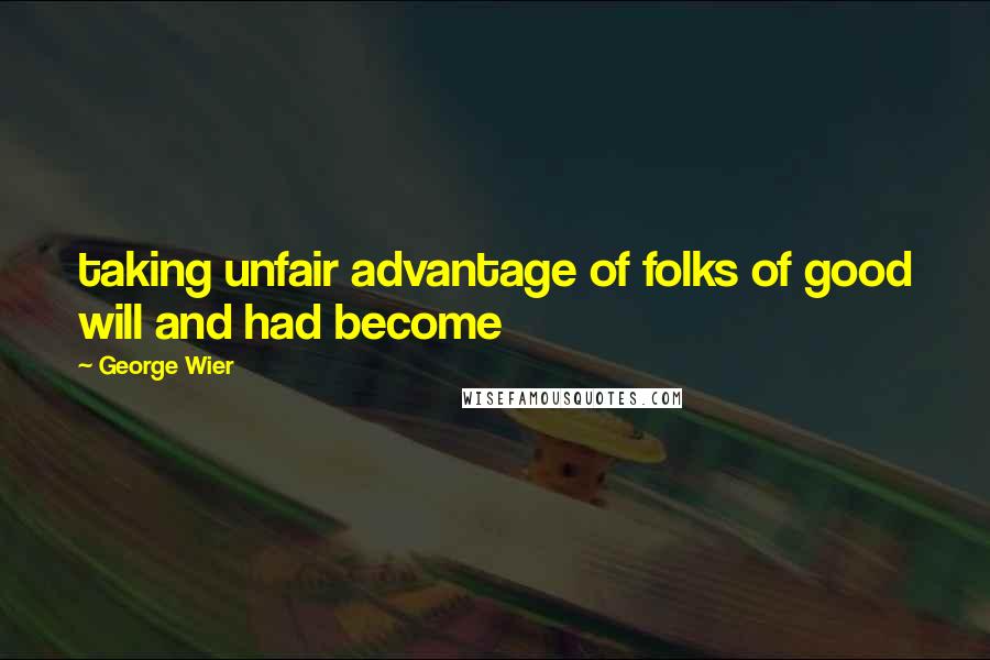 George Wier Quotes: taking unfair advantage of folks of good will and had become