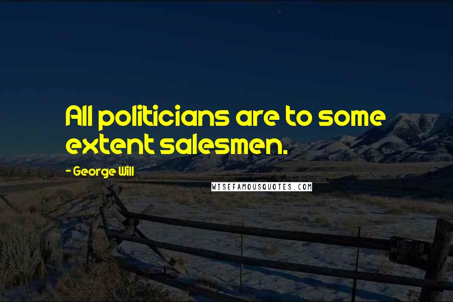 George Will Quotes: All politicians are to some extent salesmen.